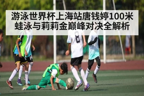 游泳世界杯上海站唐钱婷100米蛙泳与莉莉金巅峰对决全解析