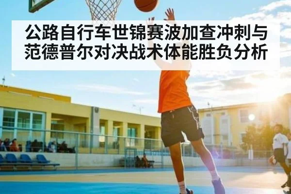 公路自行车世锦赛波加查冲刺与范德普尔对决战术体能胜负分析