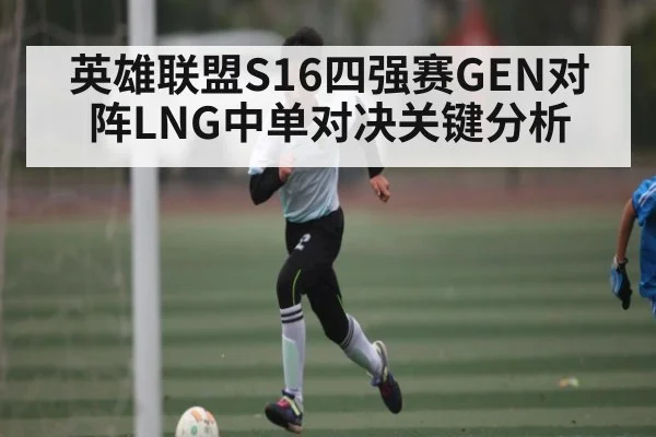 英雄联盟S16四强赛GEN对阵LNG中单对决关键分析(kering)