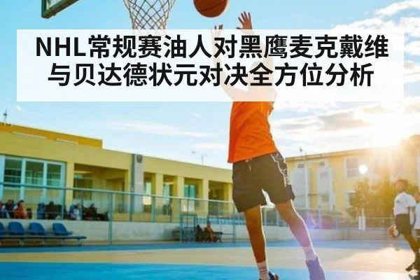 NHL常规赛油人对黑鹰麦克戴维与贝达德状元对决全方位分析（kering）