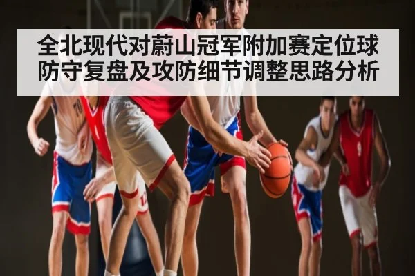 全北现代对蔚山冠军附加赛定位球防守复盘及攻防细节调整思路分析